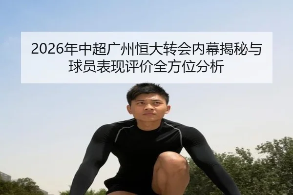 2026年中超广州恒大转会内幕揭秘与球员表现评价全方位分析