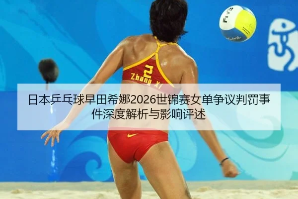 日本乒乓球早田希娜2026世锦赛女单争议判罚事件深度解析与影响评述